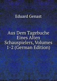 Aus Dem Tagebuche Eines Alten Schauspielers, Volumes 1-2 (German Edition)