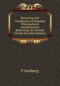 Belysning Och Granskning Af Hegelska Philosophiens Hyperboreiska Referering: Ett Kritiskt Forsok (Swedish Edition)