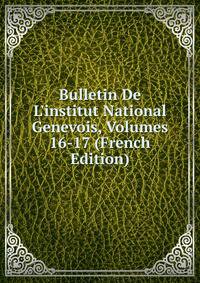 Bulletin De L'institut National Genevois, Volumes 16-17 (French Edition)