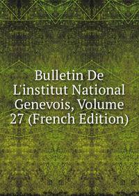 Bulletin De L'institut National Genevois, Volume 27 (French Edition)