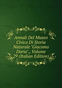 Annali Del Museo Civico Di Storia Naturale "Giacomo Doria"., Volume 29 (Italian Edition)