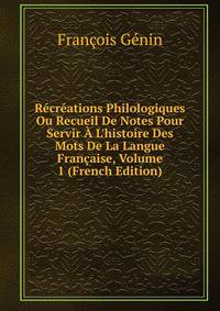 R?cr?ations Philologiques Ou Recueil De Notes Pour Servir ? L'histoire Des Mots De La Langue Fran?aise, Volume 1 (French Edition)