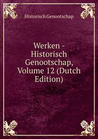 Werken - Historisch Genootschap, Volume 12 (Dutch Edition)