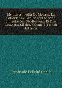 M?moires In?dits De Madame La Comtesse De Genlis: Pour Servir ? L'histoire Des Dix-Huiti?me Et Dix-Neuvi?me Si?cles, Volume 1 (French Edition)