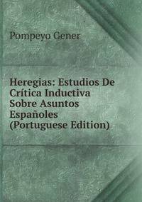 Heregias: Estudios De Critica Inductiva Sobre Asuntos Espanoles (Portuguese Edition)