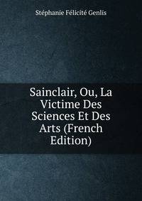 Sainclair, Ou, La Victime Des Sciences Et Des Arts (French Edition)