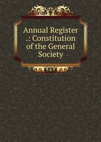 Annual Register .: Constitution of the General Society