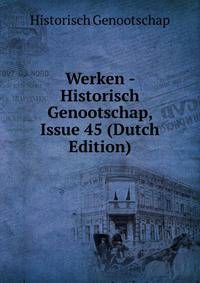 Werken - Historisch Genootschap, Issue 45 (Dutch Edition)