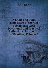 A Short and Plain Exposition of the Old Testament: With Devotional and Practical Reflections, for the Use of Families, Volume 6