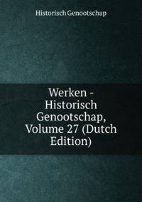 Werken - Historisch Genootschap, Volume 27 (Dutch Edition)