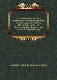 Publications De La Societe Historique Et Archeologique Dans Le Limbourg: Jaarboek Van Limburgs Geschied- En Oudheidkundliche Genootschap, Volume 7 (French Edition)