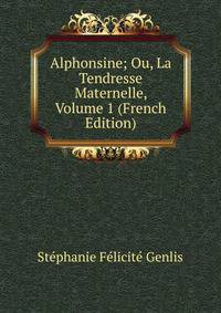 Alphonsine; Ou, La Tendresse Maternelle, Volume 1 (French Edition)
