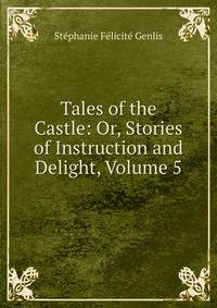 Tales of the Castle: Or, Stories of Instruction and Delight, Volume 5