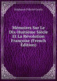 Memoires Sur Le Dix-Huitieme Siecle Et La Revolution Francoise (French Edition)