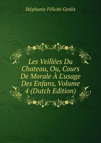 Les Veill?es Du Chateau, Ou, Cours De Morale ? L'usage Des Enfans, Volume 4 (Dutch Edition)
