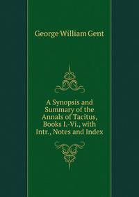 A Synopsis and Summary of the Annals of Tacitus, Books I.-Vi., with Intr., Notes and Index