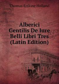 Alberici Gentilis De Iure Belli Libri Tres (Latin Edition)