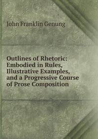 Outlines of Rhetoric: Embodied in Rules, Illustrative Examples, and a Progressive Course of Prose Composition