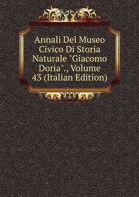 Annali Del Museo Civico Di Storia Naturale "Giacomo Doria"., Volume 43 (Italian Edition)