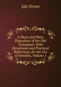 A Short and Plain Exposition of the Old Testament: With Devotional and Practical Reflections, for the Use of Families, Volume 1