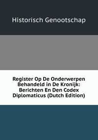 Register Op De Onderwerpen Behandeld in De Kronijk: Berichten En Den Codex Diplomaticus (Dutch Edition)