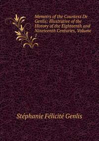 Memoirs of the Countess De Genlis: Illustrative of the History of the Eighteenth and Nineteenth Centuries, Volume 1