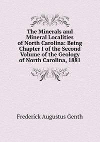 The Minerals and Mineral Localities of North Carolina: Being Chapter I of the Second Volume of the Geology of North Carolina, 1881
