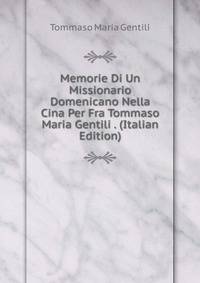Memorie Di Un Missionario Domenicano Nella Cina Per Fra Tommaso Maria Gentili . (Italian Edition)