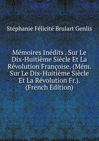Memoires Inedits . Sur Le Dix-Huitieme Siecle Et La Revolution Francoise. (Mem. Sur Le Dix-Huitieme Siecle Et La Revolution Fr.). (French Edition)