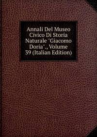 Annali Del Museo Civico Di Storia Naturale "Giacomo Doria"., Volume 39 (Italian Edition)