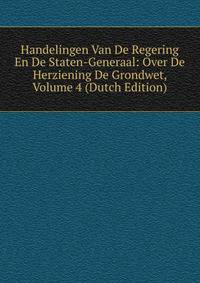 Handelingen Van De Regering En De Staten-Generaal: Over De Herziening De Grondwet, Volume 4 (Dutch Edition)