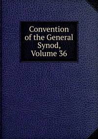 Convention of the General Synod, Volume 36