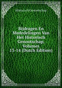 Bijdragen En Mededelingen Van Het Historisch Genootschap, Volumes 13-14 (Dutch Edition)