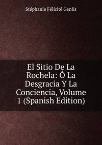 El Sitio De La Rochela: O La Desgracia Y La Conciencia, Volume 1 (Spanish Edition)