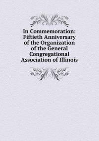 In Commemoration: Fiftieth Anniversary of the Organization of the General Congregational Association of Illinois