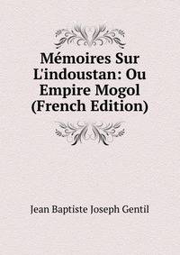 M?moires Sur L'indoustan: Ou Empire Mogol (French Edition)