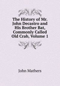 The History of Mr. John Decastro and His Brother Bat, Commonly Called Old Crab, Volume 1