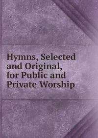 Hymns, Selected and Original, for Public and Private Worship