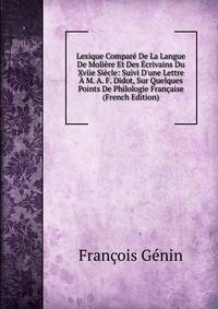 Lexique Compar? De La Langue De Moli?re Et Des ?crivains Du Xviie Si?cle: Suivi D'une Lettre ? M. A. F. Didot, Sur Quelques Points De Philologie Fran?aise (French Edition)
