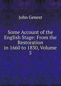 Some Account of the English Stage: From the Restoration in 1660 to 1830, Volume 5