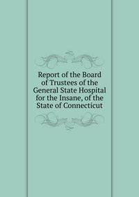 Report of the Board of Trustees of the General State Hospital for the Insane, of the State of Connecticut
