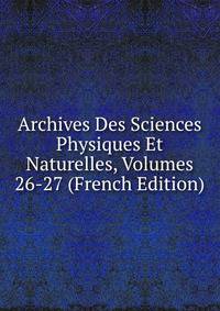Archives Des Sciences Physiques Et Naturelles, Volumes 26-27 (French Edition)