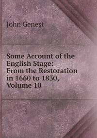 Some Account of the English Stage: From the Restoration in 1660 to 1830, Volume 10