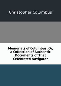 Memorials of Columbus: Or, a Collection of Authentic Documents of That Celebrated Navigator