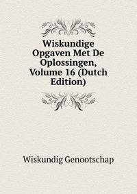 Wiskundige Opgaven Met De Oplossingen, Volume 16 (Dutch Edition)