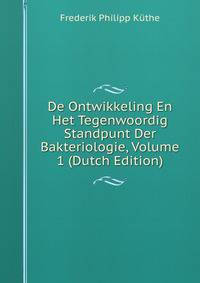 De Ontwikkeling En Het Tegenwoordig Standpunt Der Bakteriologie, Volume 1 (Dutch Edition)