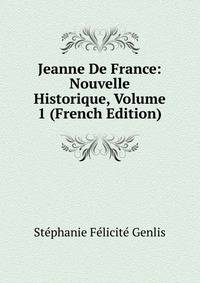 Jeanne De France: Nouvelle Historique, Volume 1 (French Edition)