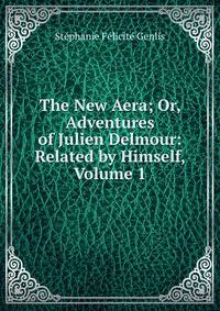 The New Aera; Or, Adventures of Julien Delmour: Related by Himself, Volume 1