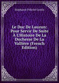 Le Duc De Lauzun: Pour Servir De Suite ? L'Histoire De La Duchesse De La Valli?re (French Edition)