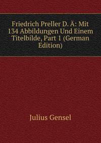 Friedrich Preller D. A: Mit 134 Abbildungen Und Einem Titelbilde, Part 1 (German Edition)